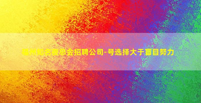 福州知名夜总会招聘公司-号选择大于盲目努力